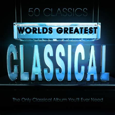 Va World’s Greatest Classical 50 Classics The Only Classical Album You’ll Ever Need 2013