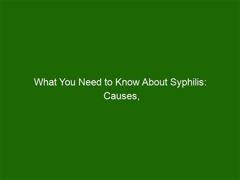 What You Need To Know About Syphilis Causes Symptoms And Treatment