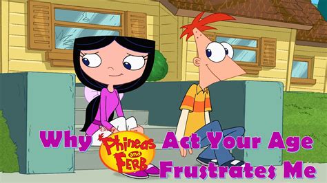 why phineas and ferb act your age frustrates me youtube