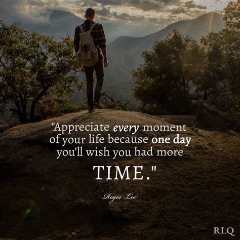 Appreciate Every Moment Of Your Life Because One Day Youll Wish You