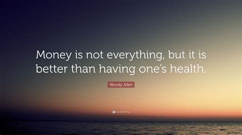 We did not find results for: Woody Allen Quote: "Money is not everything, but it is better than having one's health."