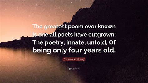 Christopher Morley Quote The Greatest Poem Ever Known Is One All