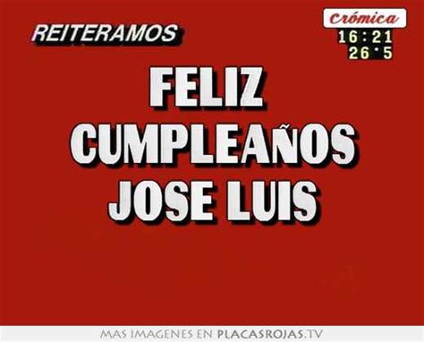 Feliz Cumpleaños Jose Luis Placas Rojas Tv