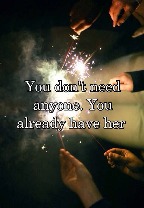 You Dont Need Anyone You Already Have Her