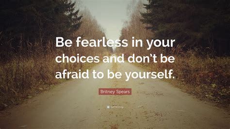 Britney Spears Quote Be Fearless In Your Choices And Dont Be Afraid