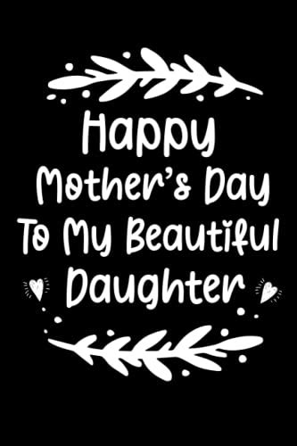 Happy Mothers Day To My Beautiful Daughter Mothers Day T Notebook