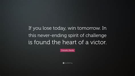 Daisaku Ikeda Quote If You Lose Today Win Tomorrow In This Never