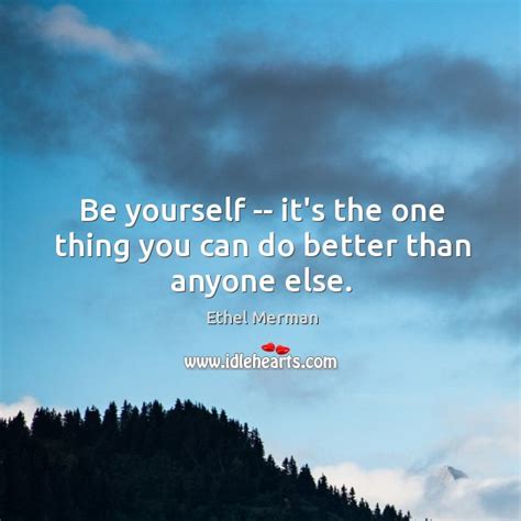Be Yourself Its The One Thing You Can Do Better Than Anyone Else
