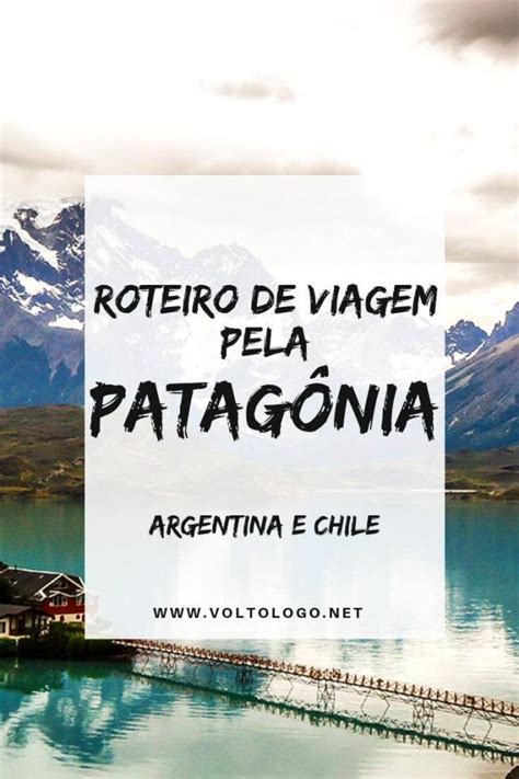 Roteiro De Viagem Pela Patagônia Argentina E Chilena Patagônia