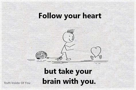 Follow Your Heart But Take Your Brain With You Truth Inside Of You