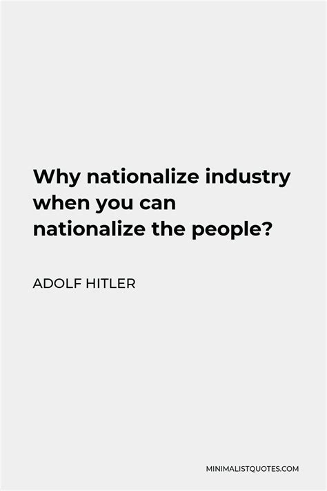 Adolf Hitler Quote Why Nationalize Industry When You Can Nationalize