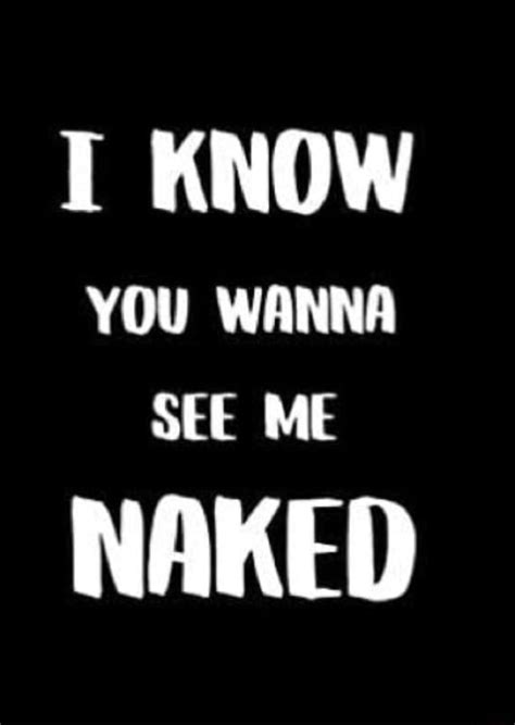 know you wanna see me naked