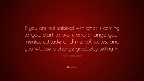 William Walker Atkinson Quote “if You Are Not Satisfied With What Is