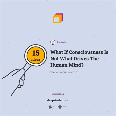 What If Consciousness Is Not What Drives The Human Mind Deepstash