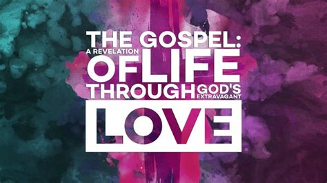 The Gospel A Revelation Of Life Through Gods Extravagant Love