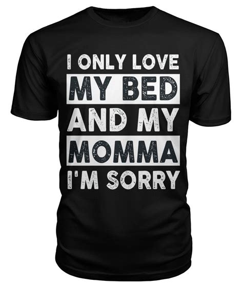 i only love my bed and my momma im sorry sarcastic shirts my only love mothers day shirts