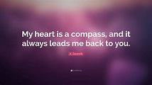 A. Zavarelli Quote: “My heart is a compass, and it always leads me back ...