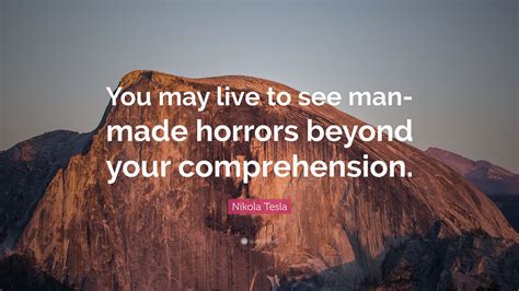 Nikola Tesla Quote: “You may live to see man-made horrors beyond your