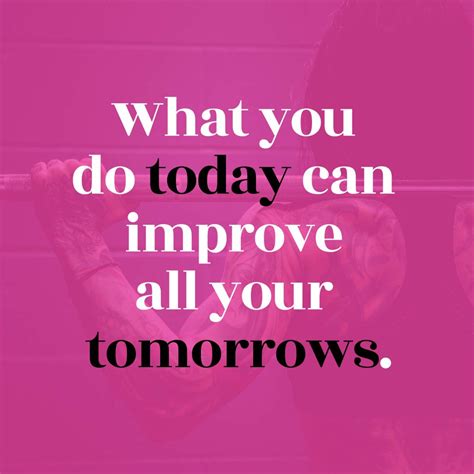 What You Do Today Can Improve All Your Tomorrows Lady Valerie