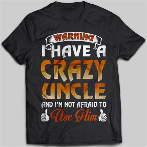 Warning I Have A Crazy Uncle And Im Not Afraid To Use Him T Shirt Buy T Shirts Sell Art
