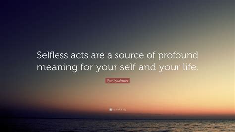 Ron Kaufman Quote Selfless Acts Are A Source Of Profound Meaning For