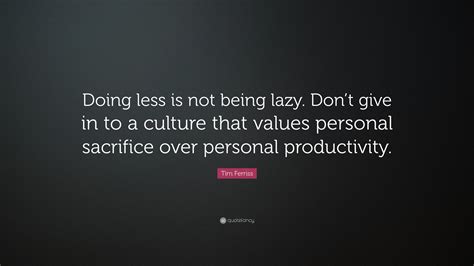 Tim Ferriss Quote Doing Less Is Not Being Lazy Dont