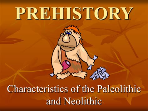 Prehistory Characteristics Of The Paleolithic And Neolithic