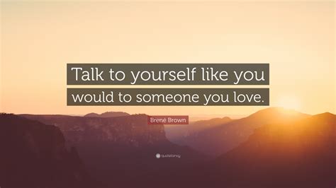 Brené Brown Quote Talk To Yourself Like You Would To Someone You Love