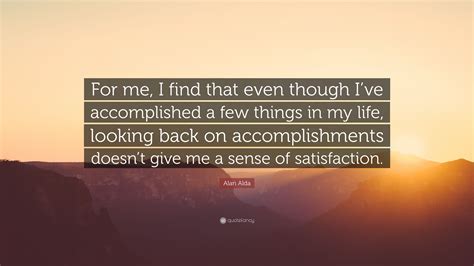 Alan Alda Quote “for Me I Find That Even Though Ive Accomplished A
