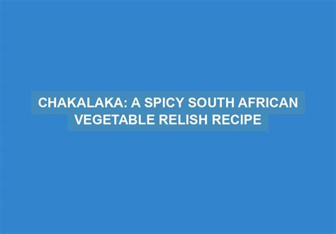 Chakalaka A Spicy South African Vegetable Relish Recipe