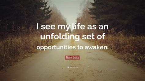 Ram Dass Quote I See My Life As An Unfolding Set Of Opportunities To