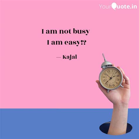 I Am Not Busy I Am Easy Quotes And Writings By Kajal Yadav Yourquote