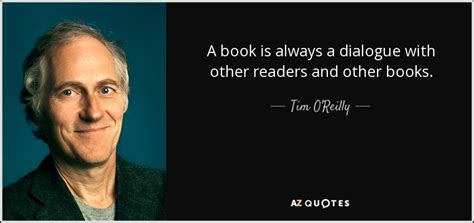 Posted on november 21, 2020 by. Tim O'Reilly quote: A book is always a dialogue with other ...