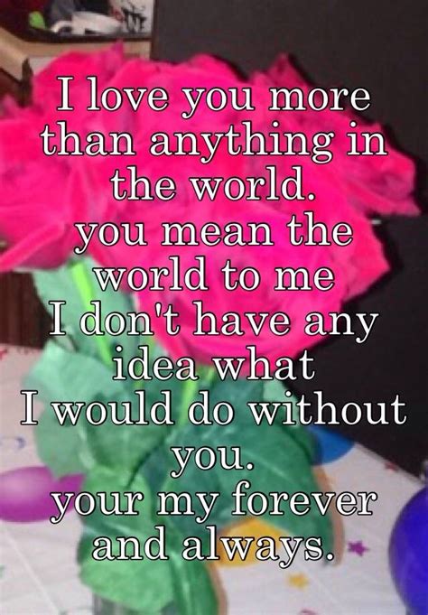 I love you i mean it quotes. I love you more than anything in the world. you mean the world to me I don't have any idea what ...