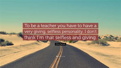 Chris Parnell Quote To Be A Teacher You Have To Have A Very Giving