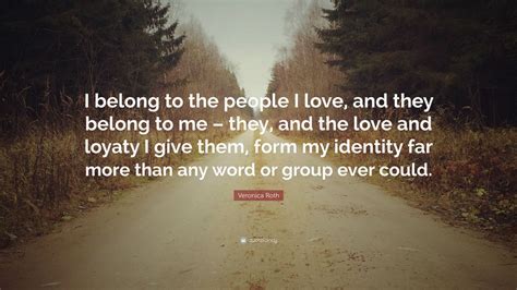 Veronica Roth Quote “i Belong To The People I Love And They Belong To