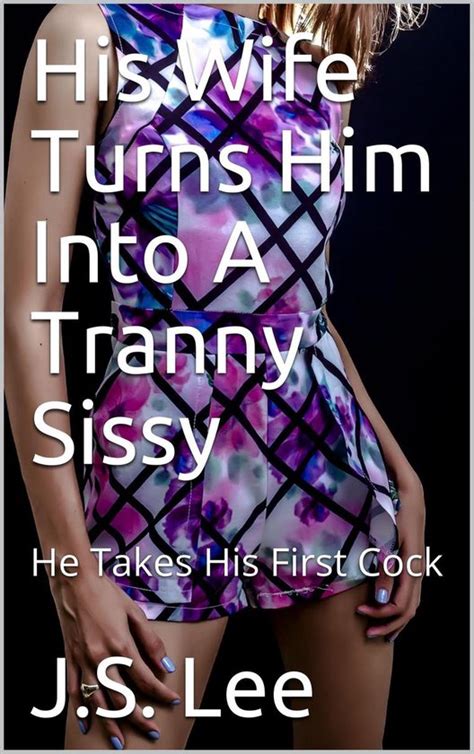 His Wife Turns Him Into A Tranny Sissy He Takes His First Cock Ebook J S Lee