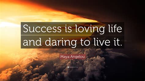 Maya Angelou Quote Success Is Loving Life And Daring To Live It