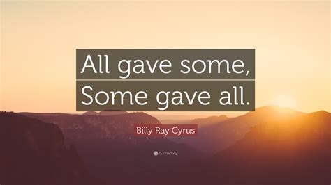 But there were some who it betrayed isildur, to his death. Billy Ray Cyrus Quote: "All gave some, Some gave all." (12 ...