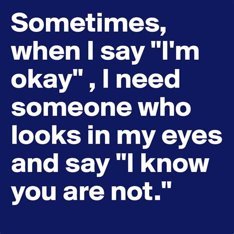 Sometimes When I Say Im Okay I Need Someone Who Looks In My Eyes