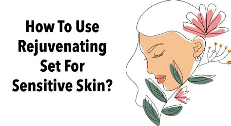 The Best Ways To Use Rejuvenating Set For Sensitive Skin