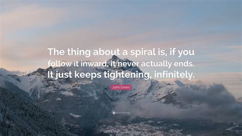 John Green Quote The Thing About A Spiral Is If You Follow It Inward