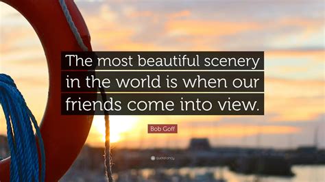 Bob Goff Quote: “The most beautiful scenery in the world is when our