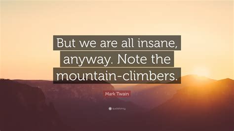Mark Twain Quote But We Are All Insane Anyway Note The Mountain