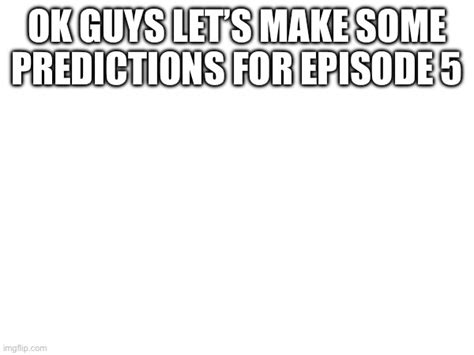 What Do U Guys Think Is The Next Episode Imgflip