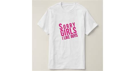 Sorry Girls I Like Boys T Shirt Zazzle