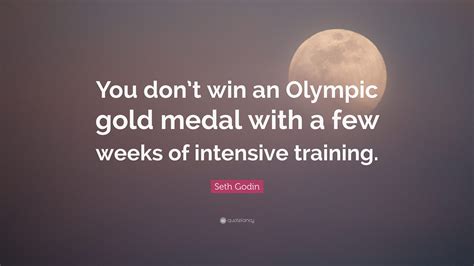 Seth Godin Quote You Dont Win An Olympic Gold Medal With A Few Weeks