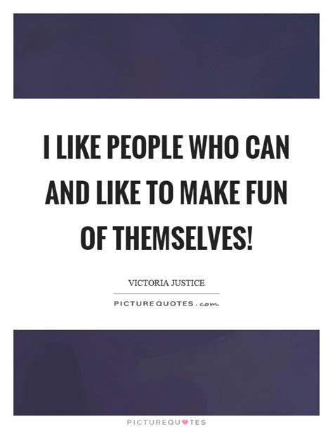 I Like People Who Can And Like To Make Fun Of Themselves Picture Quotes