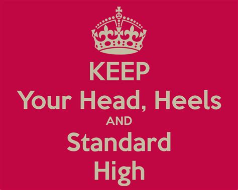 Keep Your Head Heels And Standards High Great Words Inspirational