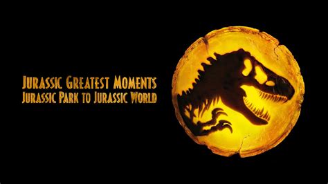 From Jurassic Park To Jurassic World Greatest Moments 2022 Plex